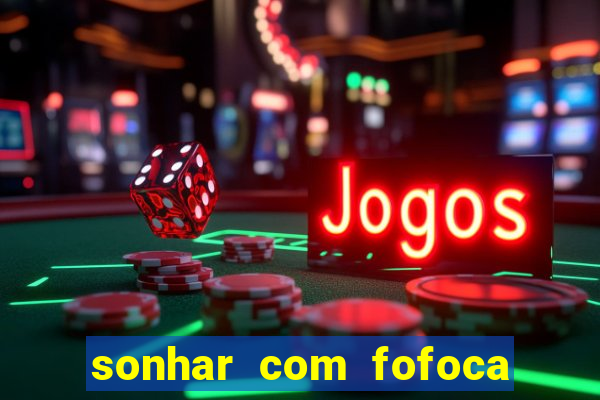 sonhar com fofoca jogo do bicho